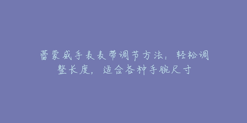 蕾蒙威手表表带调节方法：轻松调整长度，适合各种手腕尺寸