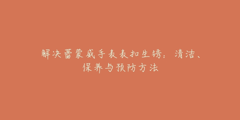 解决蕾蒙威手表表扣生锈：清洁、保养与预防方法