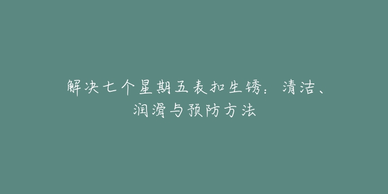 解决七个星期五表扣生锈：清洁、润滑与预防方法