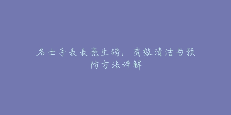 名士手表表壳生锈：有效清洁与预防方法详解