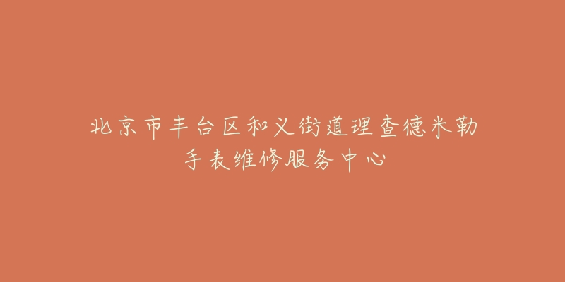 北京市丰台区和义街道理查德米勒手表维修服务中心