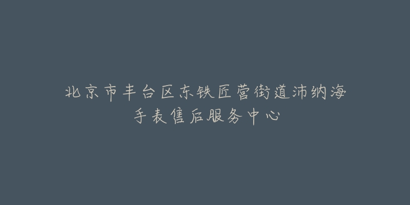 北京市丰台区东铁匠营街道沛纳海手表售后服务中心