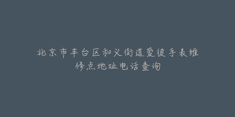 北京市丰台区和义街道爱彼手表维修点地址电话查询