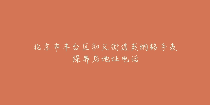 北京市丰台区和义街道英纳格手表保养店地址电话