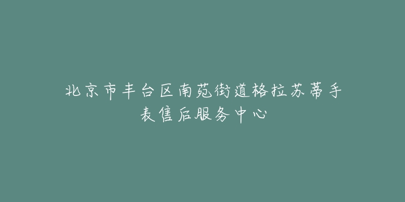 北京市丰台区南苑街道格拉苏蒂手表售后服务中心