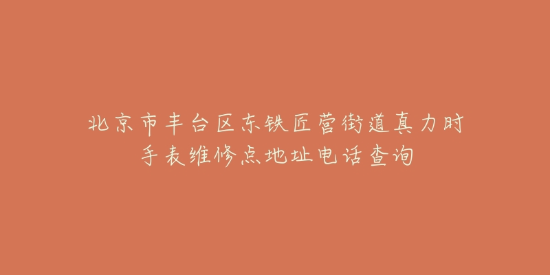 北京市丰台区东铁匠营街道真力时手表维修点地址电话查询