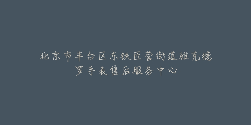 北京市丰台区东铁匠营街道雅克德罗手表售后服务中心